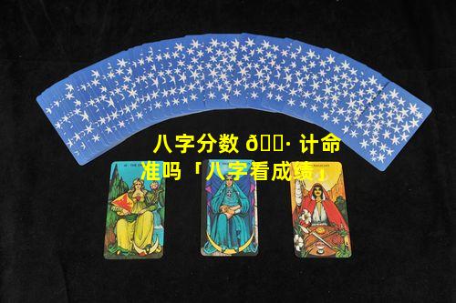 八字分数 🌷 计命准吗「八字看成绩」